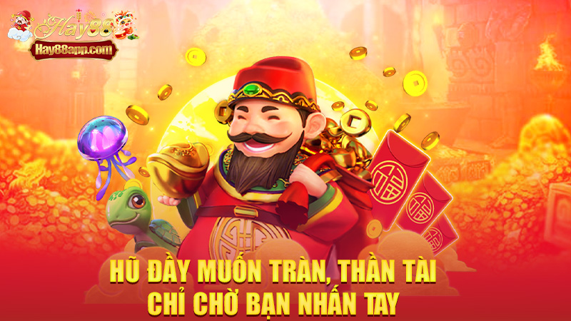 Hũ đầy muốn tràn, thần tài chỉ chờ bạn nhấn tay